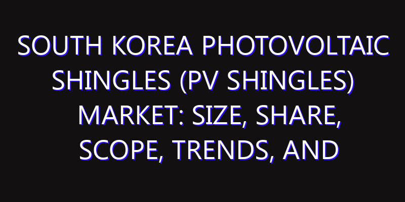 South Korea Photovoltaic Shingles (PV Shingles) Market: Size, Share, Scope, Trends, and Forecast-2026-2035