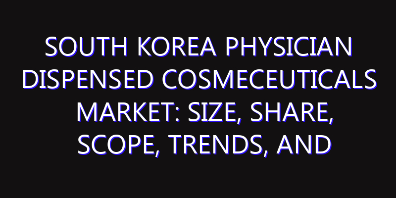 South Korea Physician Dispensed Cosmeceuticals Market: Size, Share, Scope, Trends, and Forecast-2026-2035