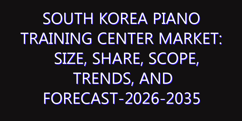 South Korea Piano Training Center Market: Size, Share, Scope, Trends, and Forecast-2026-2035