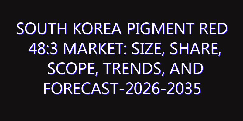 South Korea Pigment Red 48:3 Market: Size, Share, Scope, Trends, and Forecast-2026-2035