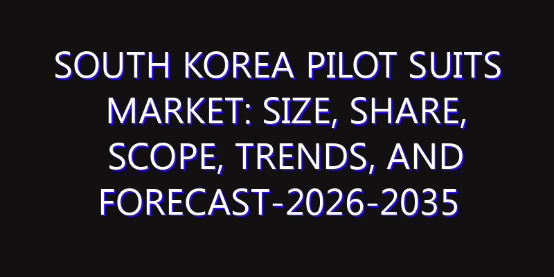 South Korea Pilot Suits Market: Size, Share, Scope, Trends, and Forecast-2026-2035