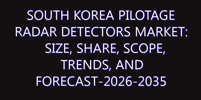 South Korea Pilotage Radar Detectors Market: Size, Share, Scope, Trends, and Forecast-2026-2035