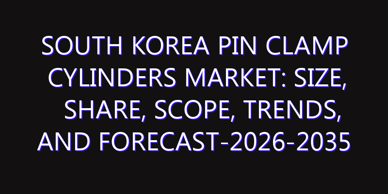 South Korea Pin Clamp Cylinders Market: Size, Share, Scope, Trends, and Forecast-2026-2035