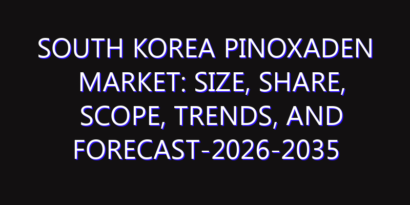 South Korea Pinoxaden Market: Size, Share, Scope, Trends, and Forecast-2026-2035