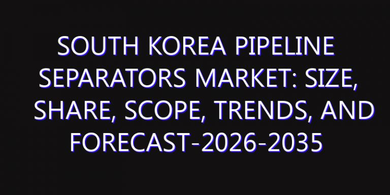 South Korea Pipeline Separators Market: Size, Share, Scope, Trends, and Forecast-2026-2035