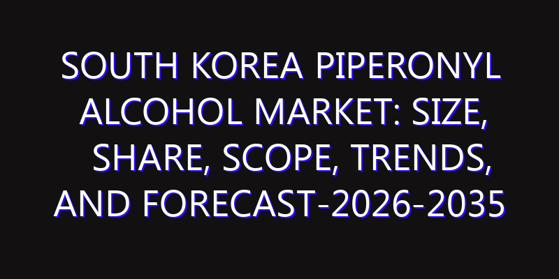 South Korea Piperonyl Alcohol Market: Size, Share, Scope, Trends, and Forecast-2026-2035