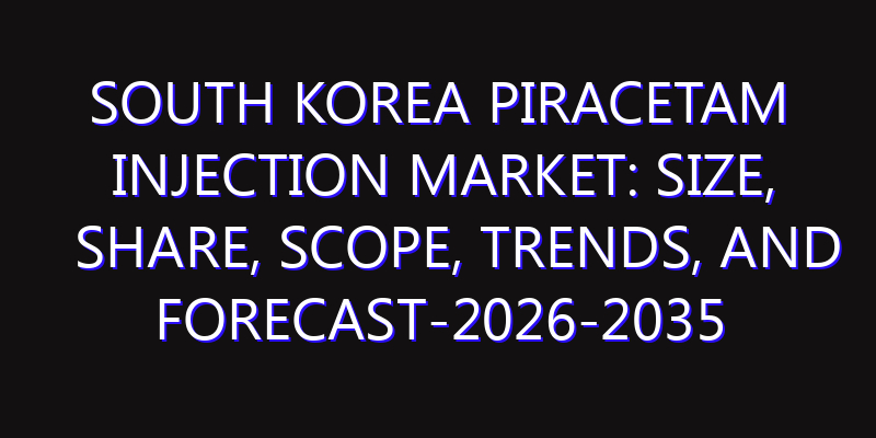 South Korea Piracetam Injection Market: Size, Share, Scope, Trends, and Forecast-2026-2035
