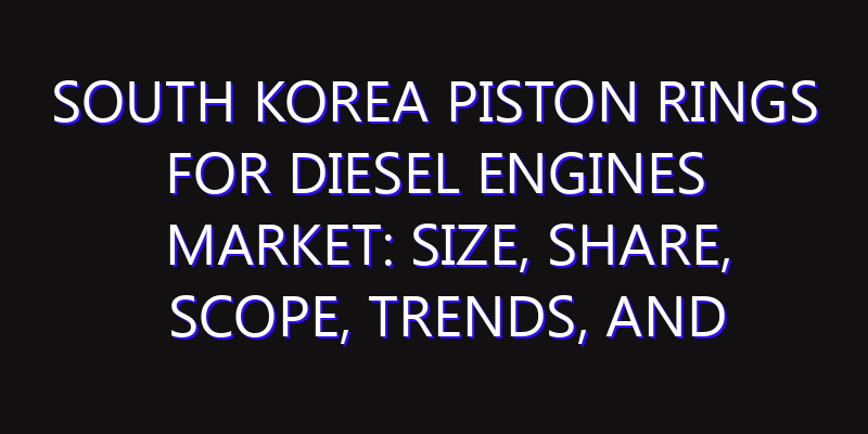 South Korea Piston Rings for Diesel Engines Market: Size, Share, Scope, Trends, and Forecast-2026-2035