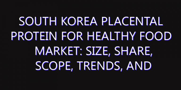 South Korea Placental Protein for Healthy Food Market: Size, Share, Scope, Trends, and Forecast-2026-2035