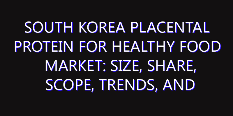 South Korea Placental Protein for Healthy Food Market: Size, Share, Scope, Trends, and Forecast-2026-2035