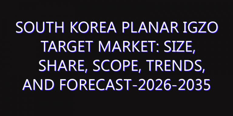South Korea Planar IGZO Target Market: Size, Share, Scope, Trends, and Forecast-2026-2035