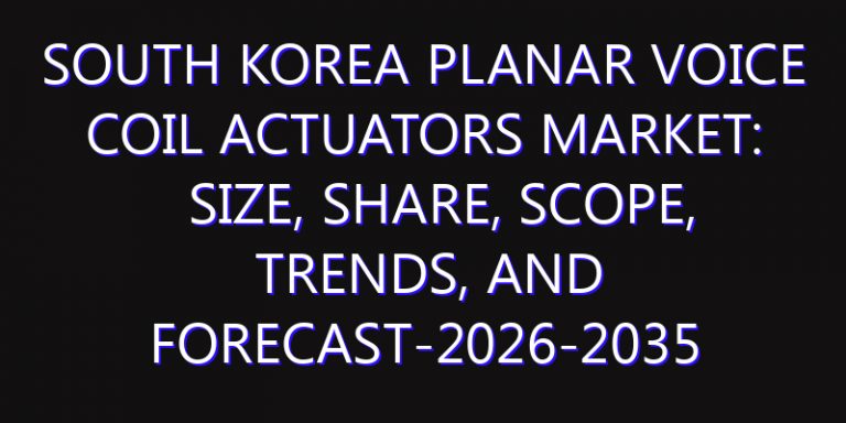 South Korea Planar Voice Coil Actuators Market: Size, Share, Scope, Trends, and Forecast-2026-2035