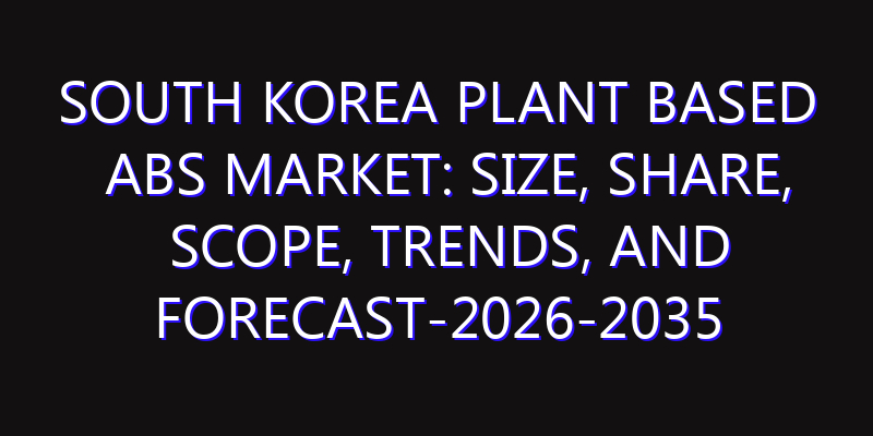 South Korea Plant Based ABS Market: Size, Share, Scope, Trends, and Forecast-2026-2035
