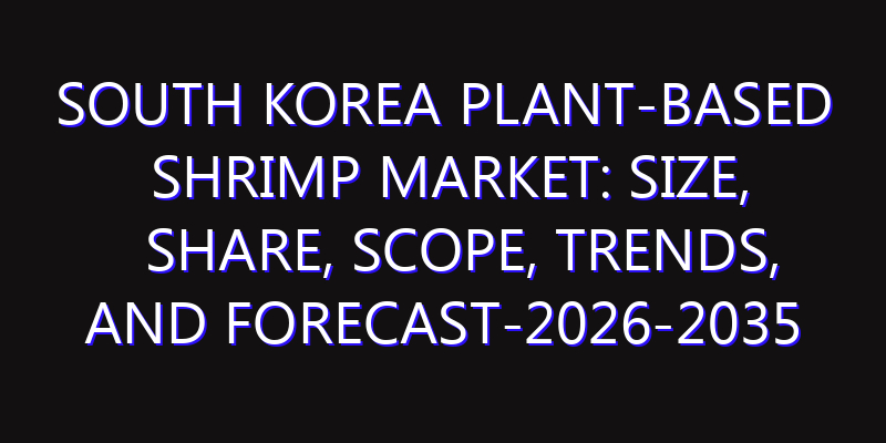 South Korea Plant-Based Shrimp Market: Size, Share, Scope, Trends, and Forecast-2026-2035