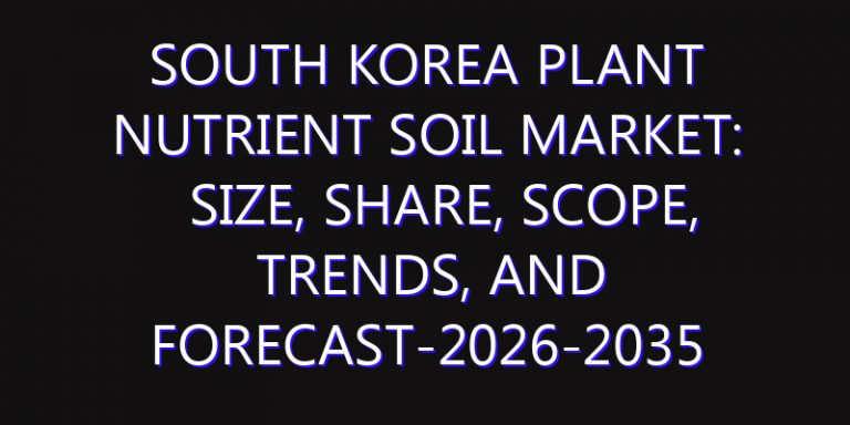 South Korea Plant Nutrient Soil Market: Size, Share, Scope, Trends, and Forecast-2026-2035