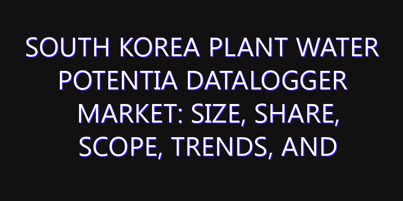South Korea Plant Water Potentia Datalogger Market: Size, Share, Scope, Trends, and Forecast-2026-2035