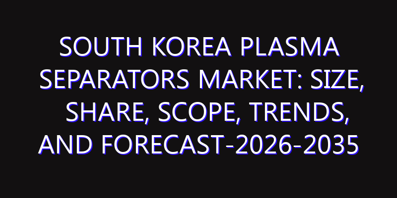 South Korea Plasma Separators Market: Size, Share, Scope, Trends, and Forecast-2026-2035