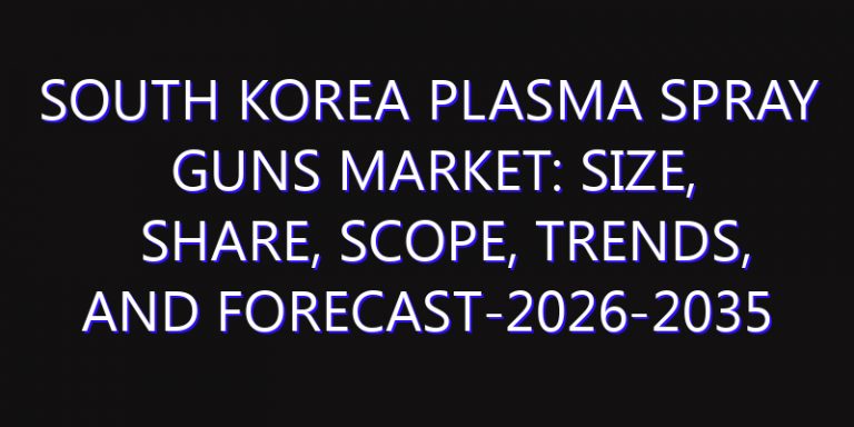 South Korea Plasma Spray Guns Market: Size, Share, Scope, Trends, and Forecast-2026-2035