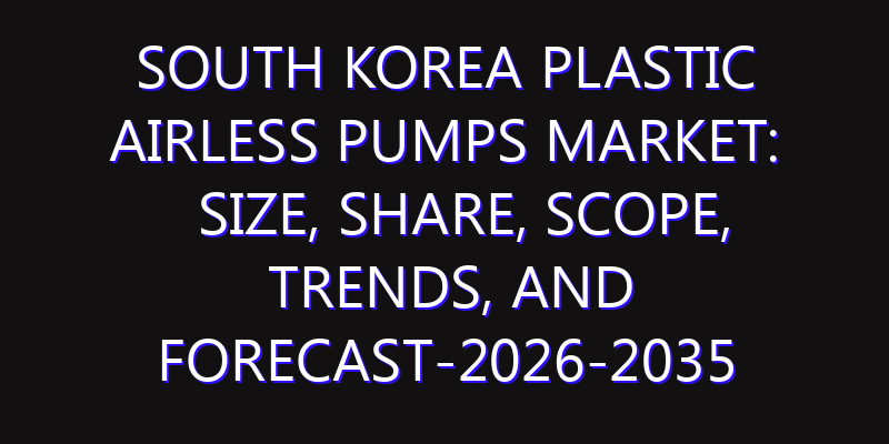 South Korea Plastic Airless Pumps Market: Size, Share, Scope, Trends, and Forecast-2026-2035