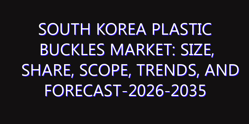 South Korea Plastic Buckles Market: Size, Share, Scope, Trends, and Forecast-2026-2035