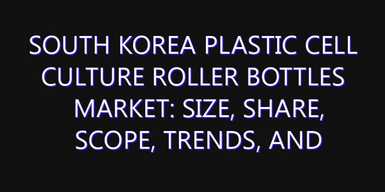 South Korea Plastic Cell Culture Roller Bottles Market: Size, Share, Scope, Trends, and Forecast-2026-2035
