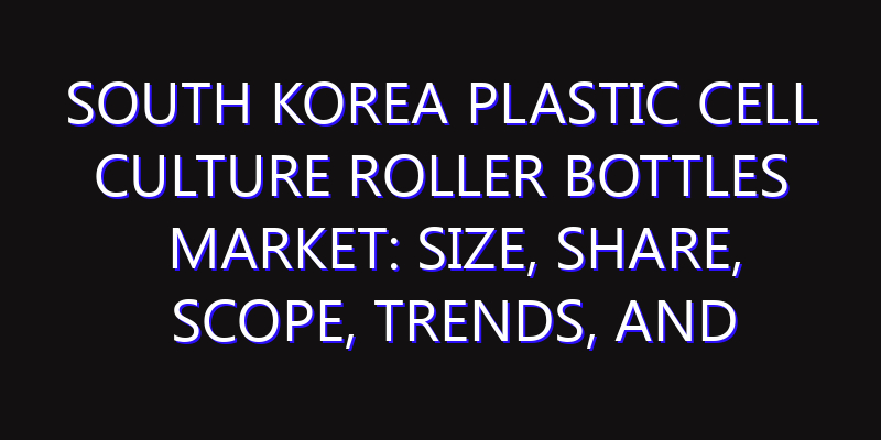 South Korea Plastic Cell Culture Roller Bottles Market: Size, Share, Scope, Trends, and Forecast-2026-2035