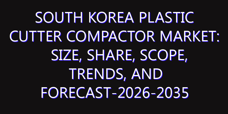 South Korea Plastic Cutter Compactor Market: Size, Share, Scope, Trends, and Forecast-2026-2035