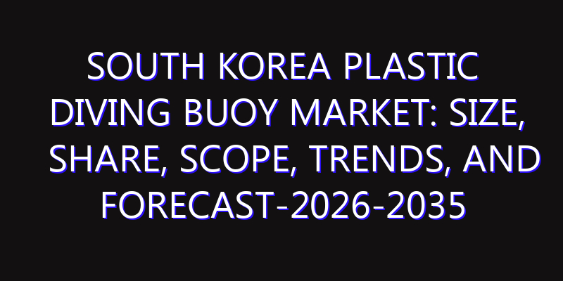 South Korea Plastic Diving Buoy Market: Size, Share, Scope, Trends, and Forecast-2026-2035