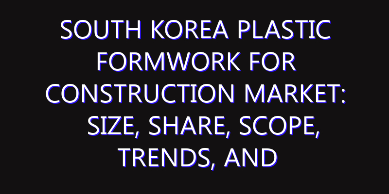 South Korea Plastic Formwork for Construction Market: Size, Share, Scope, Trends, and Forecast-2026-2035