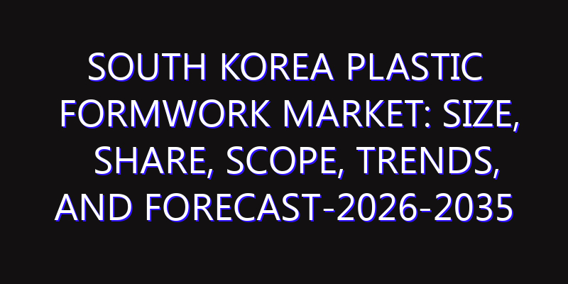 South Korea Plastic Formwork Market: Size, Share, Scope, Trends, and Forecast-2026-2035
