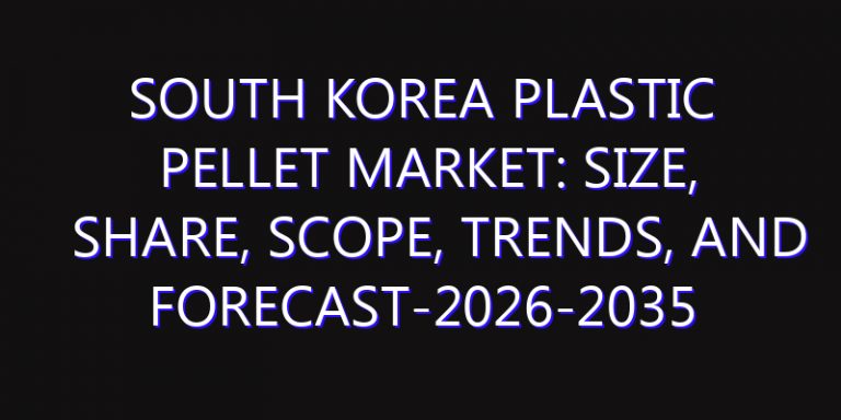 South Korea Plastic Pellet Market: Size, Share, Scope, Trends, and Forecast-2026-2035