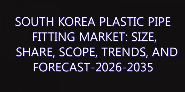 South Korea Plastic Pipe Fitting Market: Size, Share, Scope, Trends, and Forecast-2026-2035