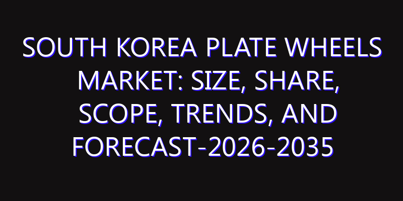 South Korea Plate Wheels Market: Size, Share, Scope, Trends, and Forecast-2026-2035
