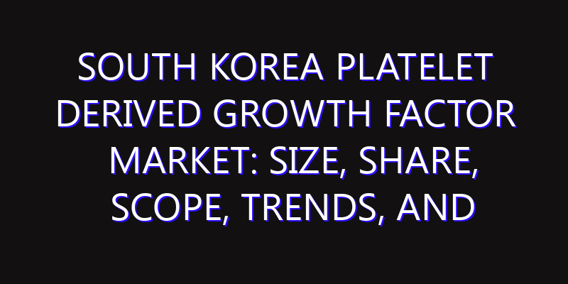 South Korea Platelet Derived Growth Factor Market: Size, Share, Scope, Trends, and Forecast-2026-2035