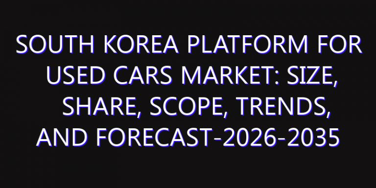South Korea Platform for Used Cars Market: Size, Share, Scope, Trends, and Forecast-2026-2035