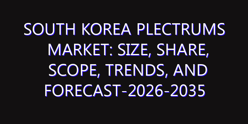 South Korea Plectrums Market: Size, Share, Scope, Trends, and Forecast-2026-2035