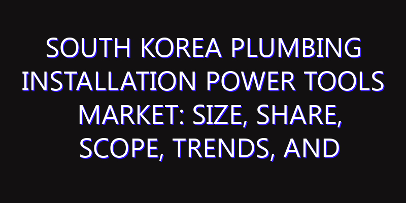 South Korea Plumbing Installation Power Tools Market: Size, Share, Scope, Trends, and Forecast-2026-2035