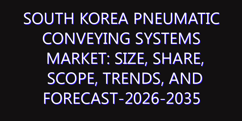 South Korea Pneumatic Conveying Systems Market: Size, Share, Scope, Trends, and Forecast-2026-2035