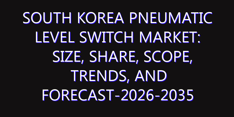 South Korea Pneumatic Level Switch Market: Size, Share, Scope, Trends, and Forecast-2026-2035