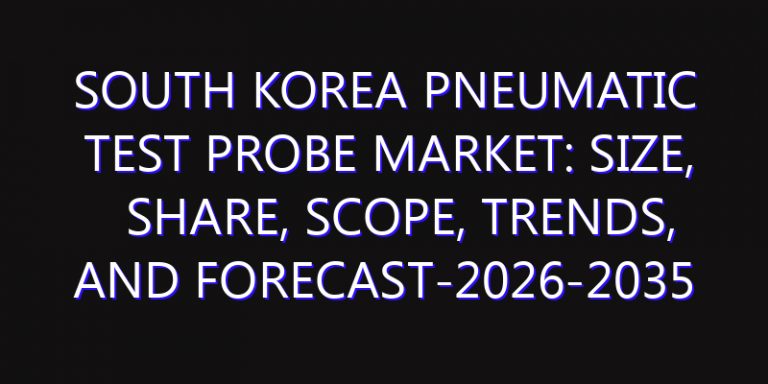 South Korea Pneumatic Test Probe Market: Size, Share, Scope, Trends, and Forecast-2026-2035