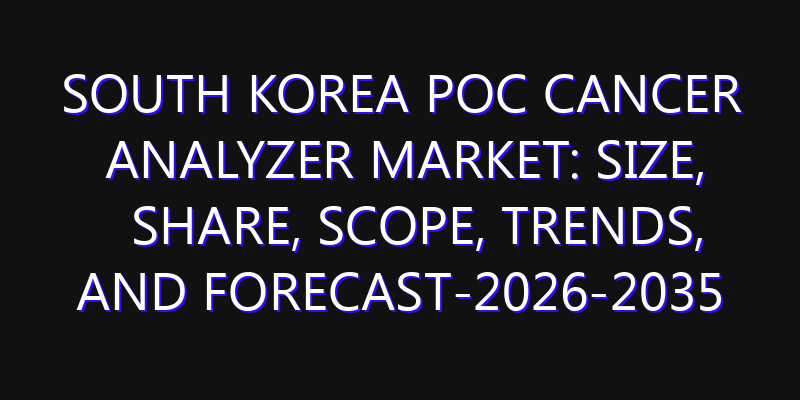 South Korea POC Cancer Analyzer Market: Size, Share, Scope, Trends, and Forecast-2026-2035