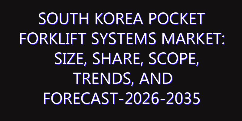 South Korea Pocket Forklift Systems Market: Size, Share, Scope, Trends, and Forecast-2026-2035