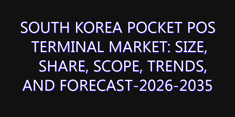 South Korea Pocket POS Terminal Market: Size, Share, Scope, Trends, and Forecast-2026-2035