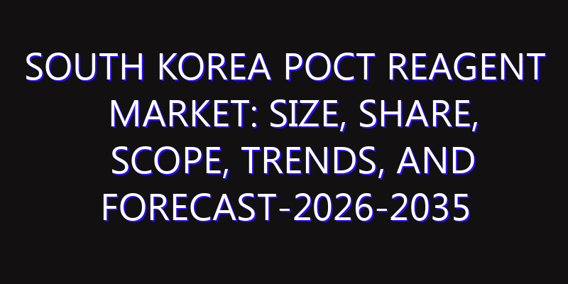 South Korea POCT Reagent Market: Size, Share, Scope, Trends, and Forecast-2026-2035