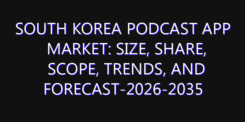 South Korea Podcast App Market: Size, Share, Scope, Trends, and Forecast-2026-2035