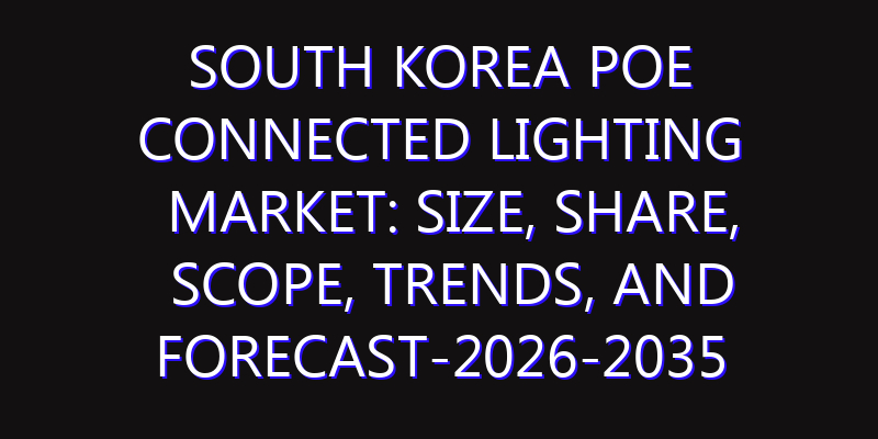 South Korea PoE Connected Lighting Market: Size, Share, Scope, Trends, and Forecast-2026-2035