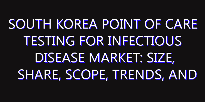 South Korea Point of Care Testing for Infectious Disease Market: Size, Share, Scope, Trends, and Forecast-2026-2035