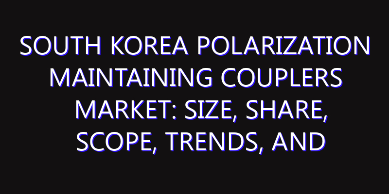 South Korea Polarization Maintaining Couplers Market: Size, Share, Scope, Trends, and Forecast-2026-2035