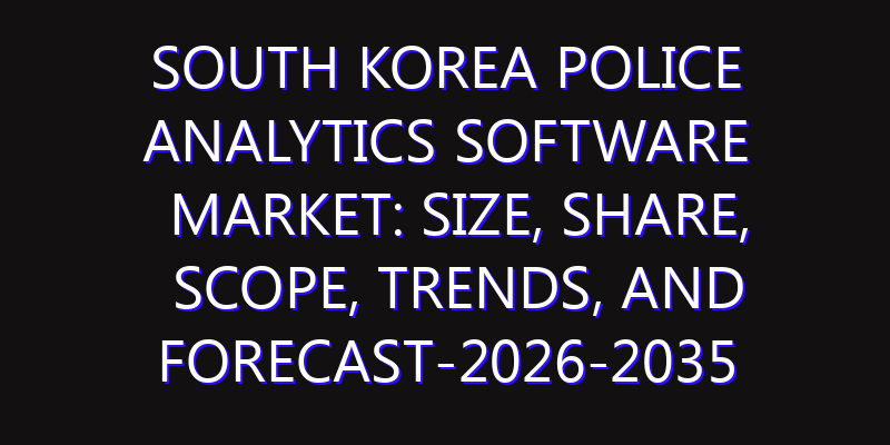 South Korea Police Analytics Software Market: Size, Share, Scope, Trends, and Forecast-2026-2035