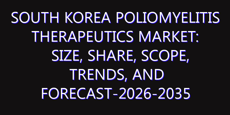South Korea Poliomyelitis Therapeutics Market: Size, Share, Scope, Trends, and Forecast-2026-2035